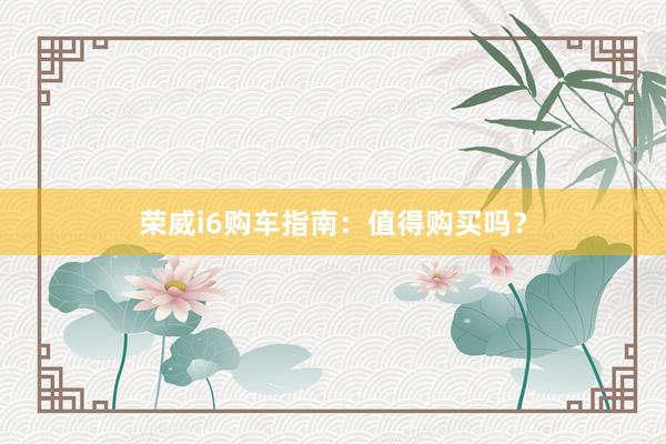 荣威i6购车指南：值得购买吗？