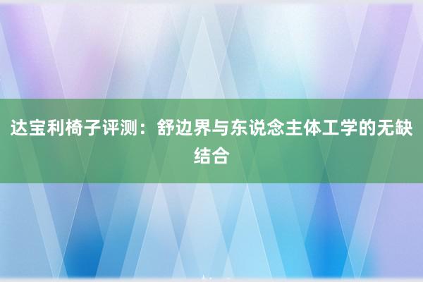 达宝利椅子评测：舒边界与东说念主体工学的无缺结合