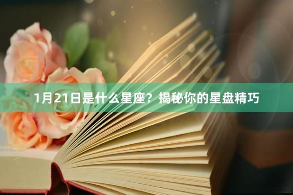 1月21日是什么星座？揭秘你的星盘精巧