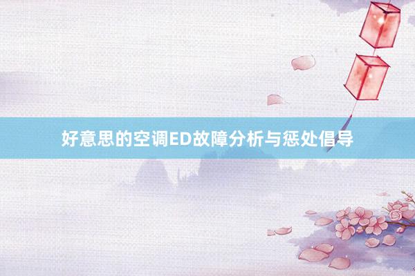 好意思的空调ED故障分析与惩处倡导