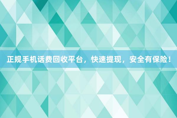 正规手机话费回收平台，快速提现，安全有保险！