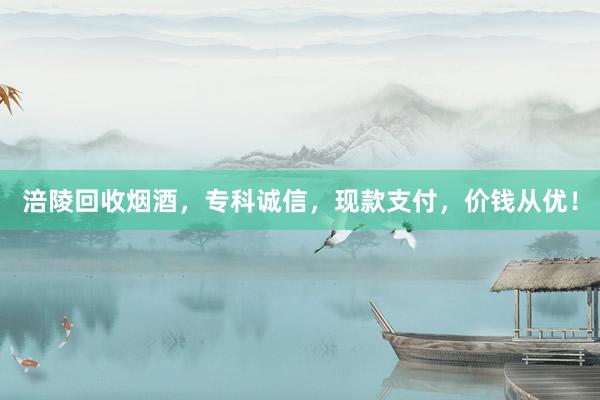 涪陵回收烟酒，专科诚信，现款支付，价钱从优！